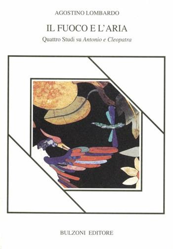 Il fuoco e l'aria. Quattro studi su Antonio e Cleopatra - Agostino Lombardo - Libro Bulzoni 1995, Piccola biblioteca shakespeariana | Libraccio.it
