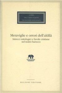 Meraviglie e orrori dell'aldilà. Intrecci mitologici e favole cristiane nel teatro barocco  - Libro Bulzoni 1995, I libri dell'Associaz. S. Malatesta | Libraccio.it