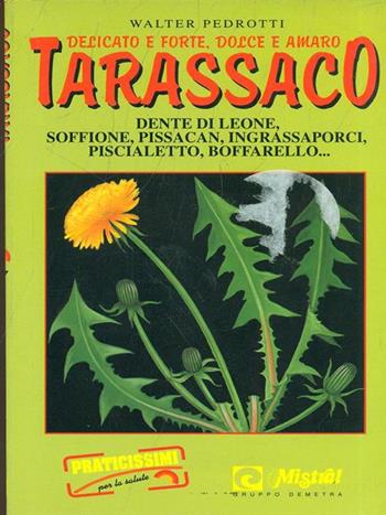 Delicato e forte, dolce e amaro tarassaco. Dente di leone, soffione, pissacan, ingrassaporci, piscialetto, boffarello... - Walter Pedrotti - Libro Demetra, Praticissimi | Libraccio.it