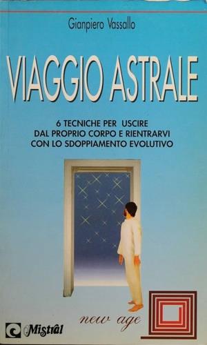 Viaggio astrale. 6 tecniche per uscire dal proprio corpo e rientrarvi con lo sdoppiamento evolutivo - Gianpiero Vassallo - Libro Demetra, New Age | Libraccio.it