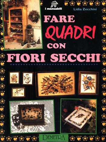 Fare quadri con fiori secchi - Lidia Zecchini - Libro Demetra, I manuabili | Libraccio.it