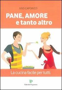 Pane, amore e tanto altro. La cucina facile per tutti - Ugo Caporizzi - Libro Editoriale Programma 2011 | Libraccio.it