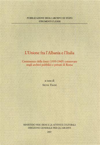 L' unione fra Albania e Italia. Censimento delle fonti (1939-1945) conservate negli archivi pubblici e privati di Roma  - Libro Ministero Beni Att. Culturali 2007, Strumenti | Libraccio.it