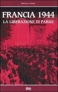 Francia 1944. La liberazione di Parigi. Con videocassetta  - Libro Hobby & Work Publishing 2003, Dentro la storia | Libraccio.it