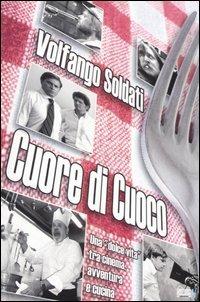 Cuore di cuoco. Una «dolce vita» tra cinema, avventura e cucina - Volfango Soldati - Libro Hobby & Work Publishing 2004 | Libraccio.it