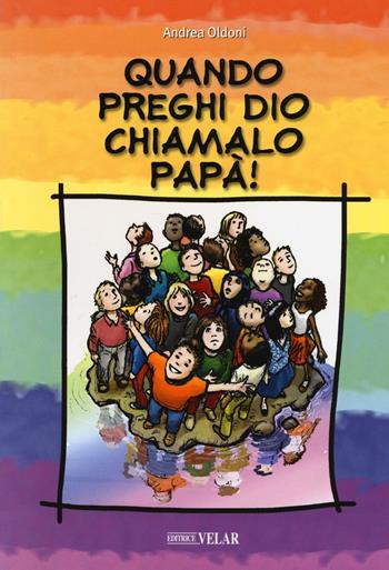 Quando preghi Dio, chiamalo papà! - Andrea Oldoni - Libro Velar 2016 | Libraccio.it