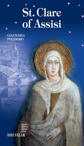 St. Clare of Assisi. Ediz. illustrata - Gianmaria Polidoro - Libro Velar 2008, Blu. Messaggeri d'amore | Libraccio.it