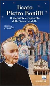 Beato Pietro Bonilli. Il sacerdote e l'apostolo della Sacra Famiglia - Monica Cesaretti - Libro Velar 2014, Blu. Messaggeri d'amore | Libraccio.it