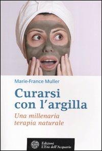 Curarsi con l'argilla. Una millenaria terapia naturale - Marie-France Muller - Libro L'Età dell'Acquario 2006, Salute&benessere | Libraccio.it