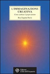 L' immaginazione creativa. Come cambiare il proprio destino