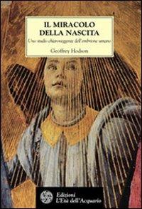 Il miracolo della nascita. Uno studio chiaroveggente dell'embrione umano - Geoffrey Hodson - Libro L'Età dell'Acquario 2003, Tradizioni | Libraccio.it