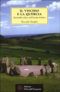 Il vischio e la quercia. Spiritualità celtica nell'Europa druidica - Riccardo Taraglio - Libro L'Età dell'Acquario 2001, Tradizioni | Libraccio.it