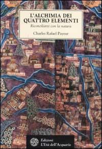 L'alchimia dei quattro elementi. Riconciliarsi con la natura - Charles-Rafaël Payeur - Libro L'Età dell'Acquario 2002, Tradizioni | Libraccio.it