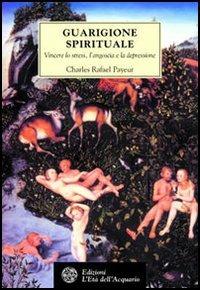 Guarigione spirituale. Vincere lo stress, l'angoscia e la depressione - Charles-Rafaël Payeur - Libro L'Età dell'Acquario 2002, Tradizioni | Libraccio.it