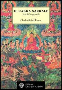 Il chakra sacrale. Sede dell'io personale - Charles-Rafaël Payeur - Libro L'Età dell'Acquario 2002, Tradizioni | Libraccio.it