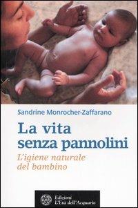 La vita senza pannolini. L'igiene naturale del bambino - Sandrine Monrocher-Zaffarano - Libro L'Età dell'Acquario 2006, Salute&benessere | Libraccio.it