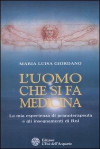 L' uomo che si fa medicina. La mia esperienza di pranoterapeuta e gli insegnamenti di Rol - Maria Luisa Giordano - Libro L'Età dell'Acquario 2004 | Libraccio.it