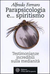 Parapsicologia e... spiritismo. Testimonianze incredibili sulla medianità - Alfredo Ferraro - Libro L'Età dell'Acquario 2004 | Libraccio.it