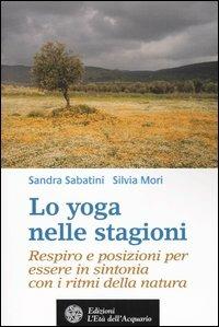 Lo yoga nelle stagioni. Respiro e posizioni per essere in sintonia con i ritmi della natura - Sandra Sabatini, Silvia Mori - Libro L'Età dell'Acquario 2004, Salute&benessere | Libraccio.it