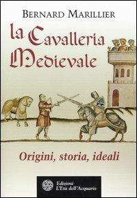 La cavalleria medievale. Origini, storia, ideali - Bernard Marillier - Libro L'Età dell'Acquario 2005, Uomini storia e misteri | Libraccio.it
