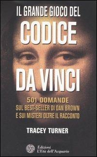 Il grande gioco del Codice da Vinci. 501 domande sul best-seller di Dan Brown e sui misteri oltre il racconto - Tracey Turner - Libro L'Età dell'Acquario 2005, Uomini storia e misteri | Libraccio.it