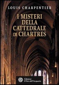 I misteri della cattedrale di Chartres - Louis Charpentier - Libro L'Età dell'Acquario 2005, Uomini storia e misteri | Libraccio.it