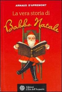 La vera storia di Babbo Natale - Arnaud D'Apremont - Libro L'Età dell'Acquario 2005, Uomini storia e misteri | Libraccio.it