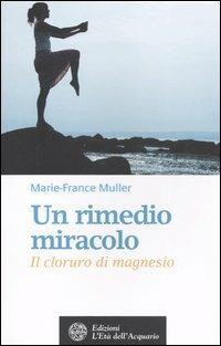 Un rimedio-miracolo. Il cloruro di magnesio - Marie-France Muller - Libro L'Età dell'Acquario 2006, Salute&benessere | Libraccio.it