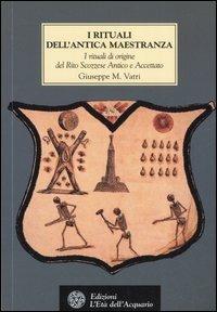 I rituali dell'Antica Maestranza. I rituali di origine del rito scozzese antico e accettato IV-XIV grado, 1750-1760 - Giuseppe M. Vatri - Libro L'Età dell'Acquario 2006, Tradizioni | Libraccio.it