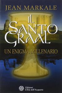 Il santo Graal. Un enigma millenario - Jean Markale - Libro L'Età dell'Acquario 2006, Uomini storia e misteri | Libraccio.it
