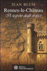 Rennes-le-Château. Il segreto degli eretici - Jean Blum - Libro L'Età dell'Acquario 2006, Uomini storia e misteri | Libraccio.it