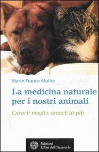 La medicina naturale per i nostri animali. Curarli meglio, amarli di più - Marie-France Muller - Libro L'Età dell'Acquario 2006, Salute&benessere | Libraccio.it