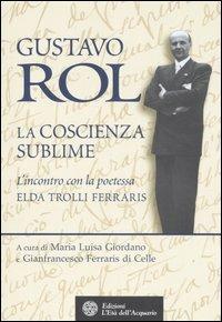 Gustavo Rol. La coscienza del sublime. L'incontro con la poetessa Elda Trolli Ferraris  - Libro L'Età dell'Acquario 2006, Uomini, storia e misteri | Libraccio.it
