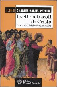 I sette miracoli di Cristo. La via dell'iniziazione cristiana - Charles-Rafaël Payeur - Libro L'Età dell'Acquario 2007, I libri di Charles-Rafaël Payeur | Libraccio.it