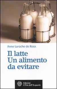 Il latte. Un alimento da evitare - Anne Laroche de Rosa - Libro L'Età dell'Acquario 2007, Salute&benessere | Libraccio.it