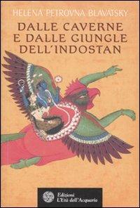 Dalle caverne e dalle giungle dell'Indostan - Helena Petrovna Blavatsky - Libro L'Età dell'Acquario 2007, Uomini, storia e misteri | Libraccio.it