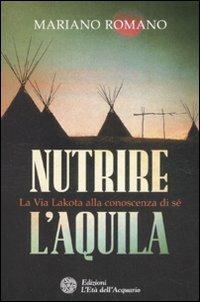 Nutrire l'aquila. La via lakota alla conoscenza di sè - Mariano Romano - Libro L'Età dell'Acquario 2008, Uomini storia e misteri | Libraccio.it