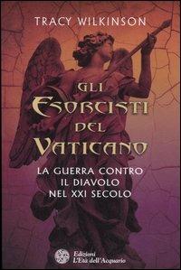 Gli esorcisti del Vaticano. La guerra contro il diavolo nel XXI secolo - Tracy Wilkinson - Libro L'Età dell'Acquario 2007, Uomini storia e misteri | Libraccio.it