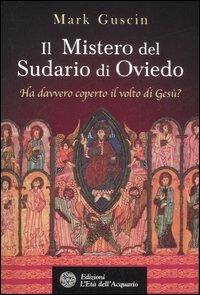 Il mistero del sudario di Oviedo. Ha davvero coperto il volto di Gesù? - Mark Guscin - Libro L'Età dell'Acquario 2007, Uomini storia e misteri | Libraccio.it