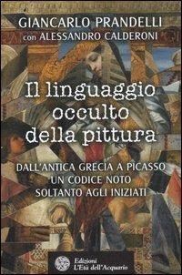 Il linguaggio occulto della pittura. Dall'antica Grecia a Picasso un codice noto solo agli iniziati. Ediz. illustrata - Giancarlo Prandelli, Alessandro Calderoni - Libro L'Età dell'Acquario 2007, Uomini storia e misteri | Libraccio.it