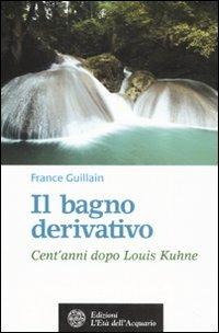 Il bagno derivativo. Cent'anni dopo Louis Kuhne - France Guillain - Libro L'Età dell'Acquario 2008, Salute&benessere | Libraccio.it