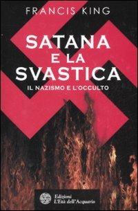 Satana e la svastica. Il nazismo e l'occulto - Francis King - Libro L'Età dell'Acquario 2008, Uomini storia e misteri | Libraccio.it