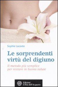 Le sorprendenti virtù del digiuno. Il metodo più semplice per restare in buona salute - Sophie Lacoste - Libro L'Età dell'Acquario 2008, Salute&benessere | Libraccio.it