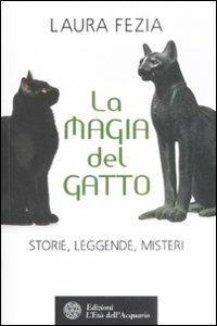La magia del gatto. Storie, leggende, misteri - Laura Fezia - Libro L'Età dell'Acquario 2008, Uomini storia e misteri | Libraccio.it