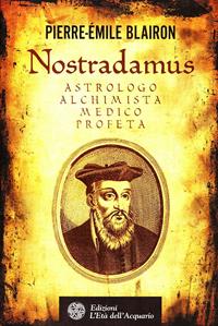 Nostradamus. Astrologo, alchimista, medico, profeta - Pierre-Èmile Blairon - Libro L'Età dell'Acquario 2008, Uomini storia e misteri | Libraccio.it