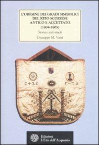 L' origine dei gradi simbolici del rito scozzese antico e accettato (1804-1805). Storia e testi rituali - Giuseppe M. Vatri - Libro L'Età dell'Acquario 2009, Tradizioni | Libraccio.it