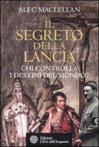 Il segreto della lancia. Chi controlla i destini del mondo? - Alec MacLellan - Libro L'Età dell'Acquario 2009, Uomini storia e misteri | Libraccio.it