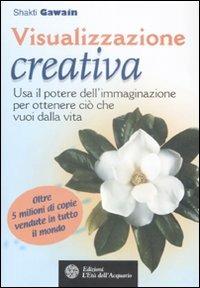 Visualizzazione creativa. Usa il potere dell'immaginazione per ottenere ciò che vuoi nella vita - Shakti Gawain - Libro L'Età dell'Acquario 2009, Felici di crescere | Libraccio.it