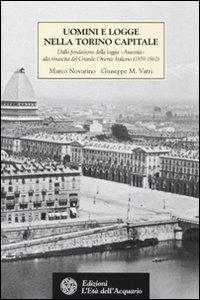 Uomini e logge nella Torino capitale. Dalla fondazione della loggia «Ausonia» alla rinascita del Grande Oriente Italiano (1859-1862) - Marco Novarino, Giuseppe M. Vatri - Libro L'Età dell'Acquario 2009, Tradizioni | Libraccio.it