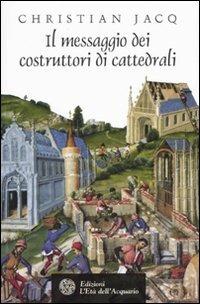 Il messaggio dei costruttori di cattedrali - Christian Jacq - Libro L'Età dell'Acquario 2009, Uomini, storia e misteri | Libraccio.it